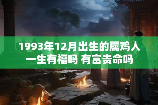 1993年12月出生的属鸡人一生有福吗 有富贵命吗