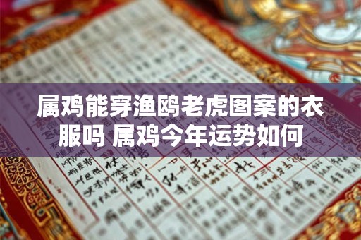 属鸡能穿渔鸥老虎图案的衣服吗 属鸡今年运势如何