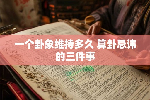 一个卦象维持多久 算卦忌讳的三件事