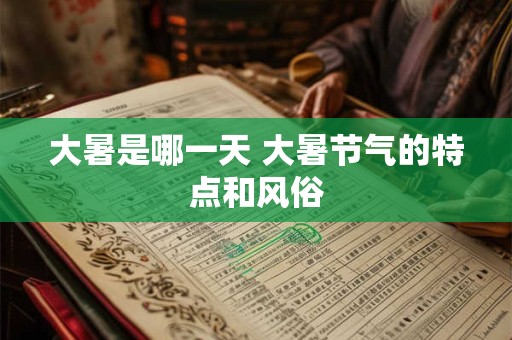 大暑是哪一天 大暑节气的特点和风俗