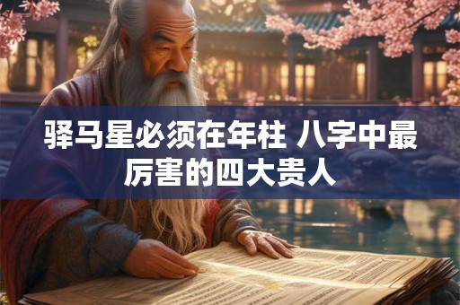 驿马星必须在年柱 八字中最厉害的四大贵人