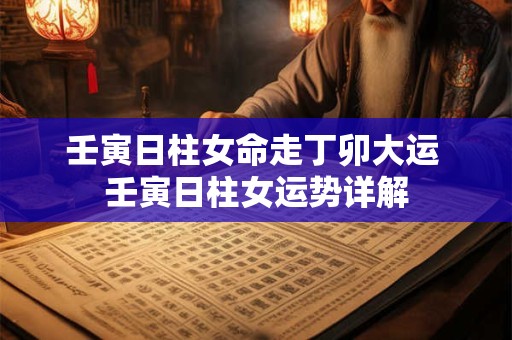 壬寅日柱女命走丁卯大运 壬寅日柱女运势详解