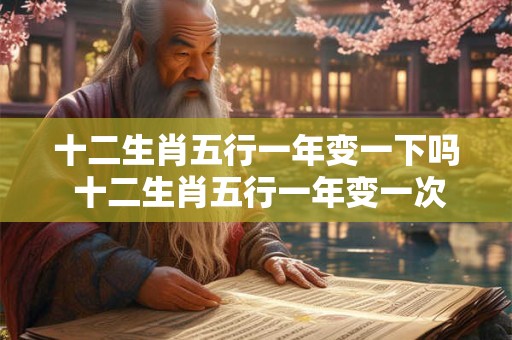 十二生肖五行一年变一下吗 十二生肖五行一年变一次吗