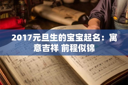 2017元旦生的宝宝起名：寓意吉祥 前程似锦