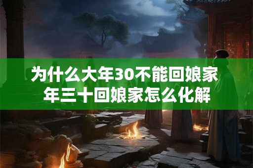 为什么大年30不能回娘家 年三十回娘家怎么化解