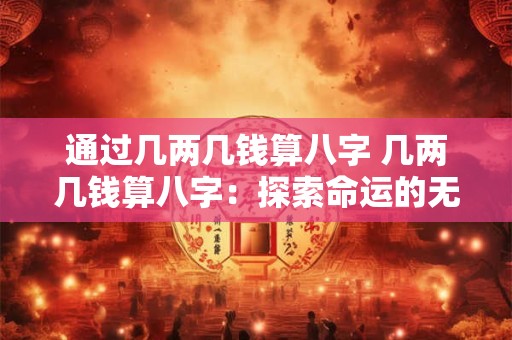 通过几两几钱算八字 几两几钱算八字：探索命运的无常与奥妙