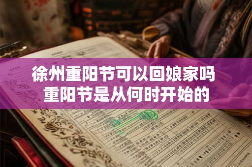 徐州重阳节可以回娘家吗 重阳节是从何时开始的
