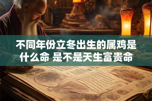 不同年份立冬出生的属鸡是什么命 是不是天生富贵命