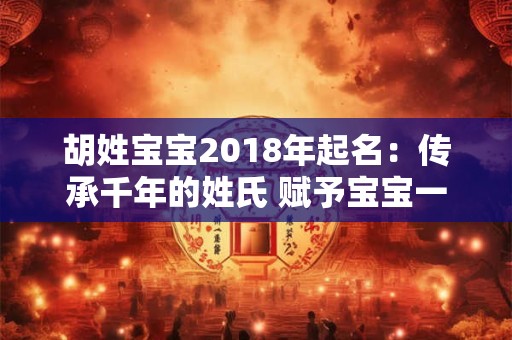 胡姓宝宝2018年起名：传承千年的姓氏 赋予宝宝一生吉祥