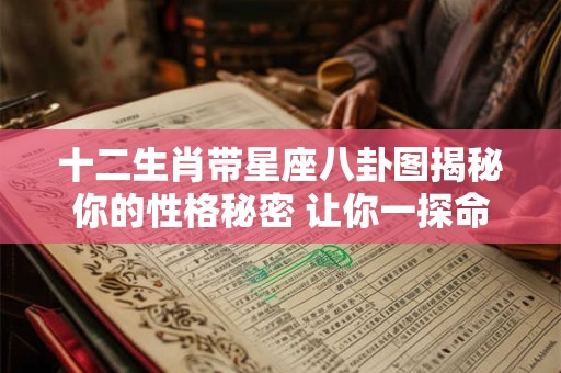 十二生肖带星座八卦图揭秘你的性格秘密 让你一探命理玄机！