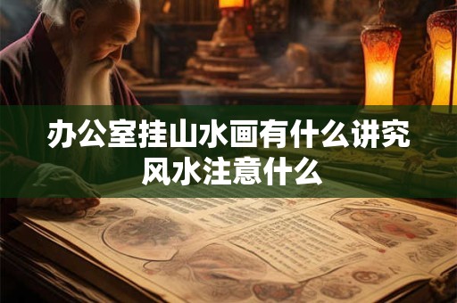 办公室挂山水画有什么讲究 风水注意什么