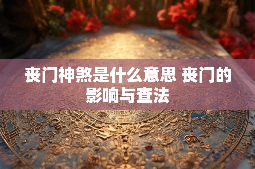 丧门神煞是什么意思 丧门的影响与查法
