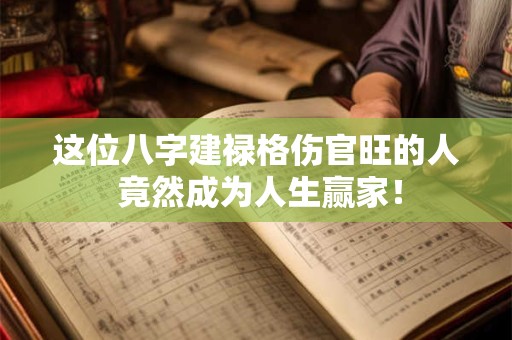 这位八字建禄格伤官旺的人 竟然成为人生赢家！