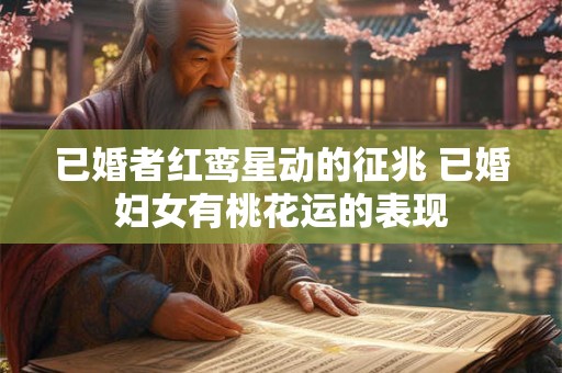 已婚者红鸾星动的征兆 已婚妇女有桃花运的表现