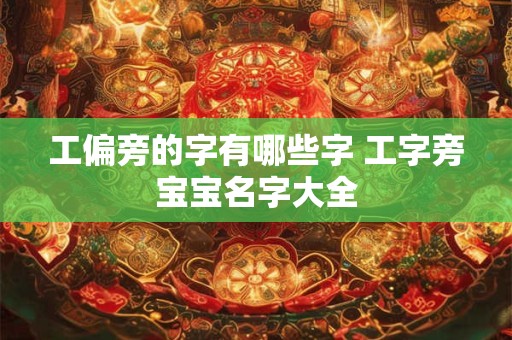 工偏旁的字有哪些字 工字旁宝宝名字大全