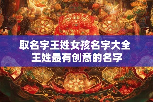 取名字王姓女孩名字大全 王姓最有创意的名字
