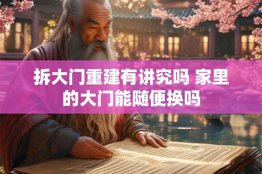 详细阅读:拆大门重建有讲究吗 家里的大门能随便换吗 拆大门重建有讲究吗 家里的大门能随便换吗