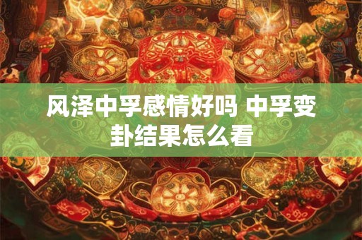 风泽中孚感情好吗 中孚变卦结果怎么看