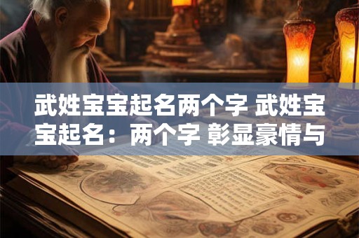 武姓宝宝起名两个字 武姓宝宝起名:两个字 彰显豪情与智慧 武姓宝宝起名两个字 武姓宝宝起名:两个字 彰显豪情与智慧