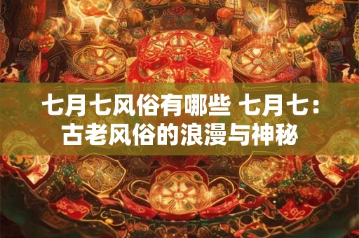 七月七风俗有哪些 七月七：古老风俗的浪漫与神秘