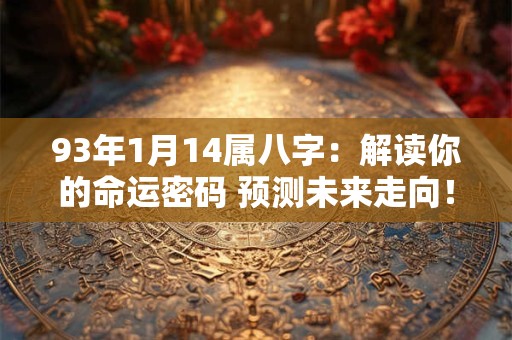 93年1月14属八字：解读你的命运密码 预测未来走向！