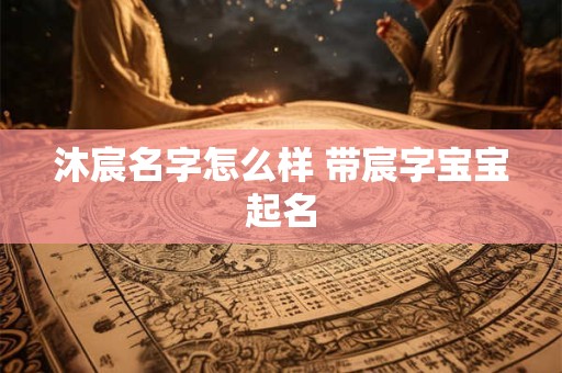 沐宸名字怎么样 带宸字宝宝起名