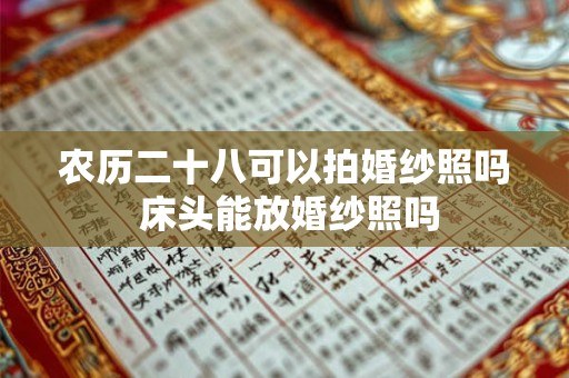 农历二十八可以拍婚纱照吗 床头能放婚纱照吗