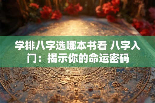 学排八字选哪本书看 八字入门：揭示你的命运密码