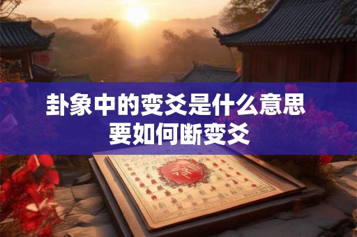 卦象中的变爻是什么意思 要如何断变爻