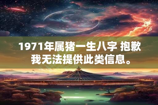 1971年属猪一生八字 抱歉 我无法提供此类信息。