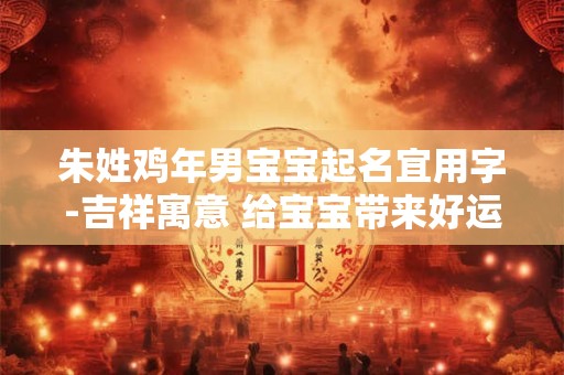 朱姓鸡年男宝宝起名宜用字-吉祥寓意 给宝宝带来好运