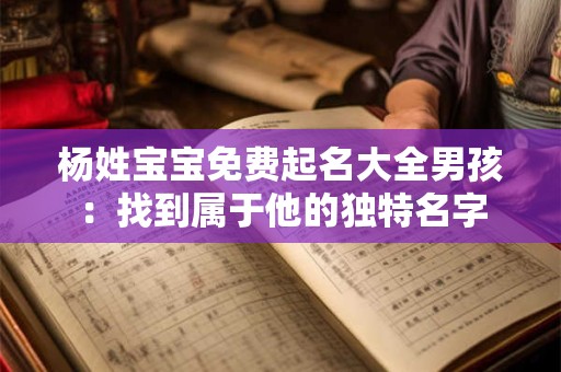 详细阅读:杨姓宝宝免费起名大全男孩:找到属于他的独特名字 杨姓宝宝免费起名大全男孩:找到属于他的独特名字
