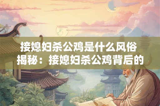 接媳妇杀公鸡是什么风俗 揭秘：接媳妇杀公鸡背后的神秘风俗