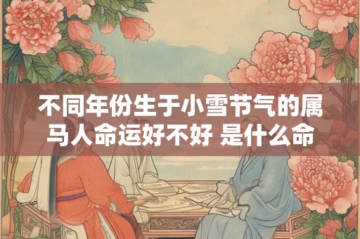 不同年份生于小雪节气的属马人命运好不好 是什么命