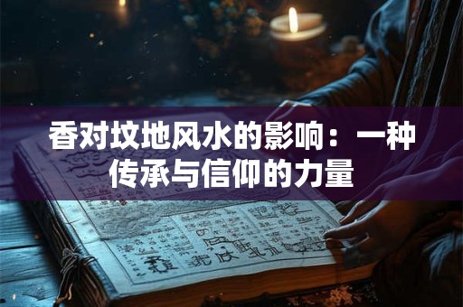 香对坟地风水的影响：一种传承与信仰的力量