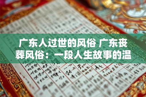 广东人过世的风俗 广东丧葬风俗：一段人生故事的温暖告别