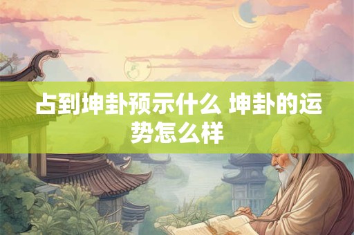 占到坤卦预示什么 坤卦的运势怎么样