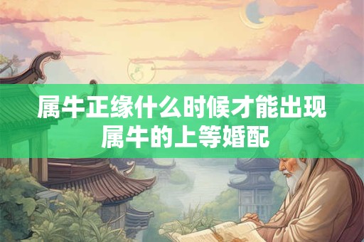 属牛正缘什么时候才能出现 属牛的上等婚配