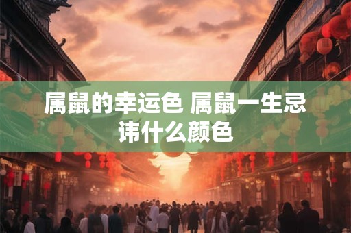 属鼠的幸运色 属鼠一生忌讳什么颜色