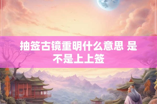 抽签古镜重明什么意思 是不是上上签