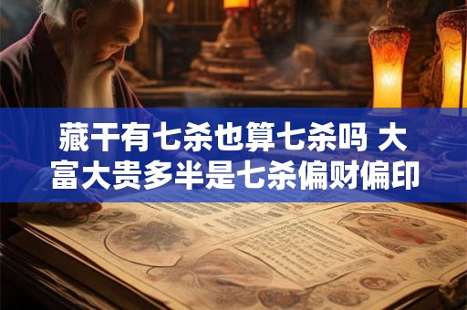 藏干有七杀也算七杀吗 大富大贵多半是七杀偏财偏印