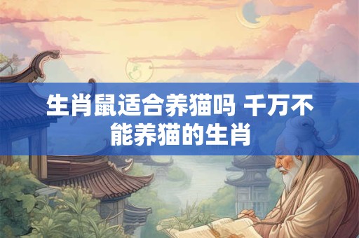 生肖鼠适合养猫吗 千万不能养猫的生肖