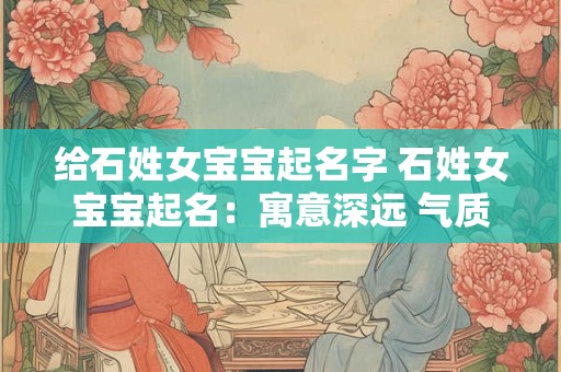 给石姓女宝宝起名字 石姓女宝宝起名：寓意深远 气质非凡