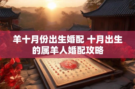 羊十月份出生婚配 十月出生的属羊人婚配攻略