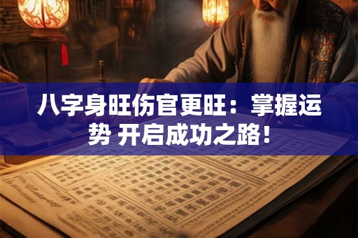 八字身旺伤官更旺：掌握运势 开启成功之路！
