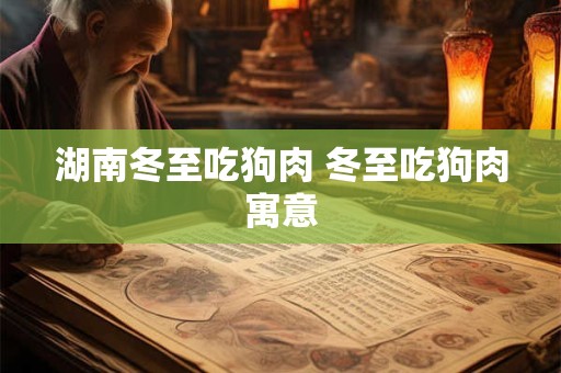 湖南冬至吃狗肉 冬至吃狗肉寓意