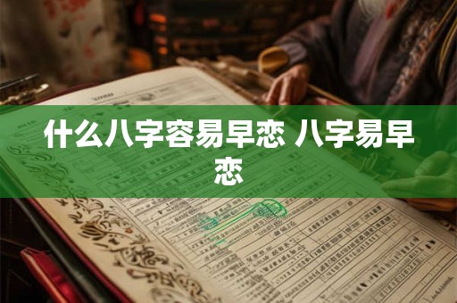 什么八字容易早恋 八字易早恋