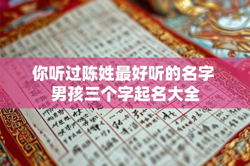 你听过陈姓最好听的名字 男孩三个字起名大全