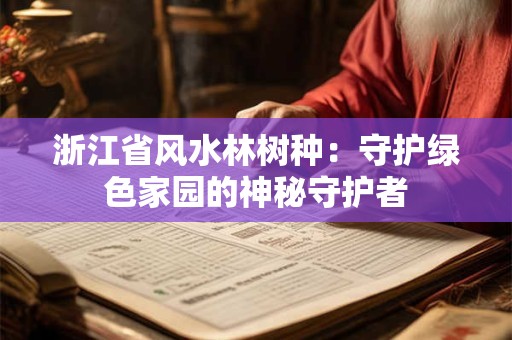 浙江省风水林树种：守护绿色家园的神秘守护者