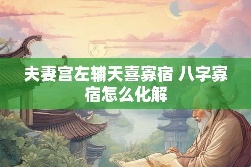 夫妻宫左辅天喜寡宿 八字寡宿怎么化解